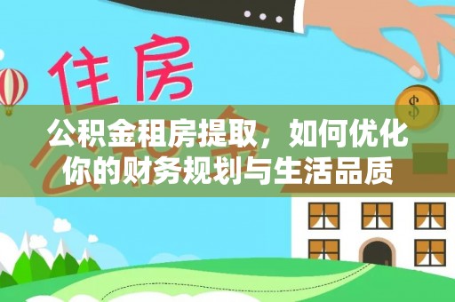 青县公积金租房提取，如何优化你的财务规划与生活品质
