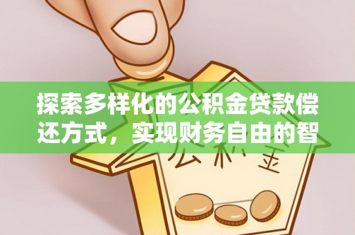 青县探索多样化的公积金贷款偿还方式，实现财务自由的智慧选择