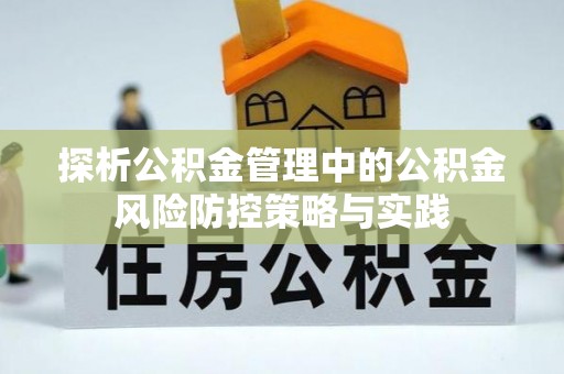 青县探析公积金管理中的公积金风险防控策略与实践