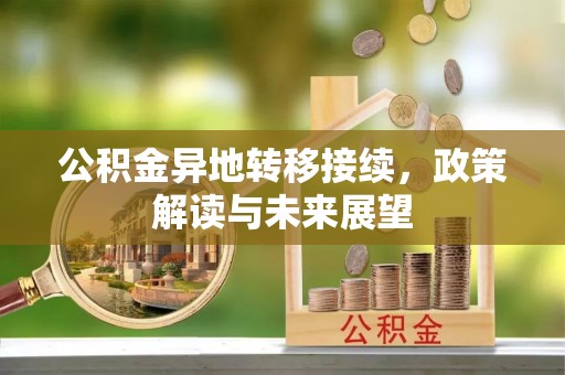 九龙坡公积金异地转移接续，政策解读与未来展望