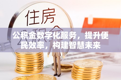九龙坡公积金数字化服务，提升便民效率，构建智慧未来