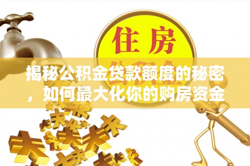 九龙坡揭秘公积金贷款额度的秘密，如何最大化你的购房资金