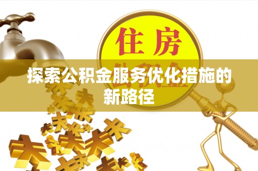平川探索公积金服务优化措施的新路径