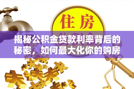 义竹揭秘公积金贷款利率背后的秘密，如何最大化你的购房优势
