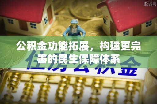 义竹公积金功能拓展，构建更完善的民生保障体系