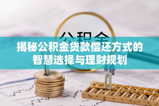 义竹揭秘公积金贷款偿还方式的智慧选择与理财规划