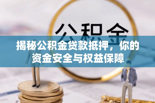 内丘揭秘公积金贷款抵押，你的资金安全与权益保障