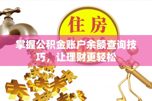 内丘掌握公积金账户余额查询技巧，让理财更轻松