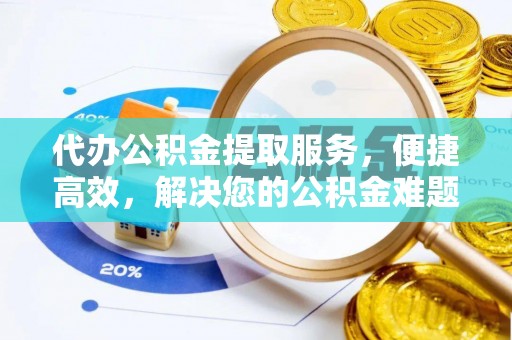 内丘代办公积金提取服务，便捷高效，解决您的公积金难题