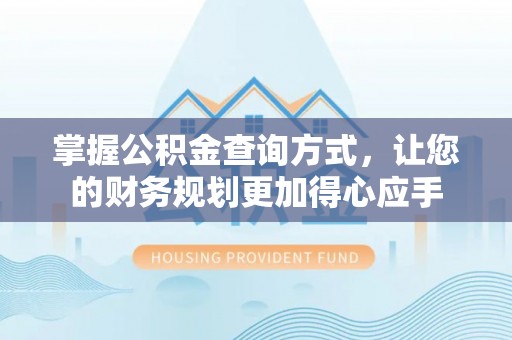 宿州掌握公积金查询方式，让您的财务规划更加得心应手