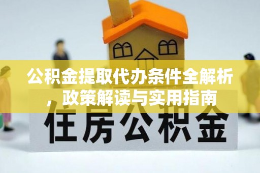 寿丰公积金提取代办条件全解析，政策解读与实用指南