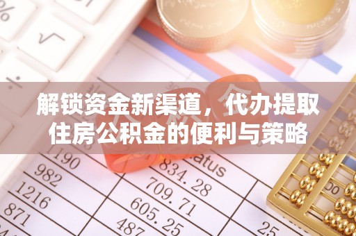 沣东解锁资金新渠道，代办提取住房公积金的便利与策略
