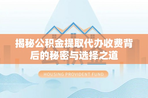 空港揭秘公积金提取代办收费背后的秘密与选择之道