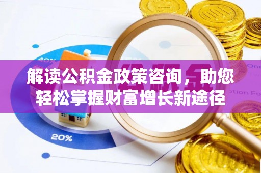 空港解读公积金政策咨询，助您轻松掌握财富增长新途径