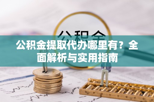 线上公积金提取代办哪里有？全面解析与实用指南