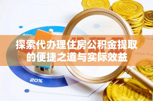 宜城探索代办理住房公积金提取的便捷之道与实际效益