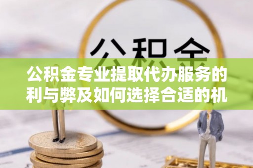 绥化公积金专业提取代办服务的利与弊及如何选择合适的机构