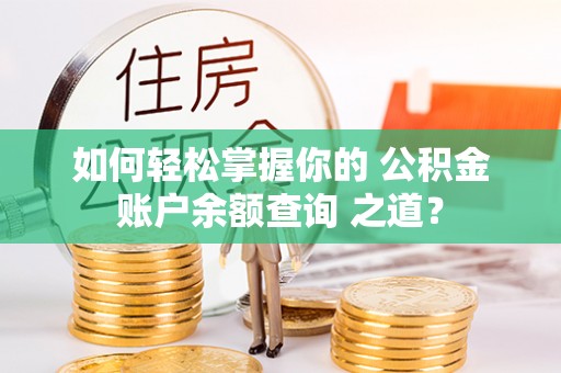 宿州如何轻松掌握你的 公积金账户余额查询 之道？
