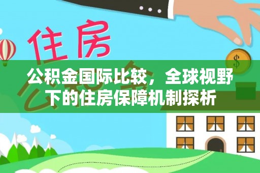 宿州公积金国际比较，全球视野下的住房保障机制探析