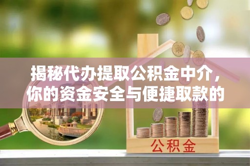 水磨沟揭秘代办提取公积金中介，你的资金安全与便捷取款的平衡点
