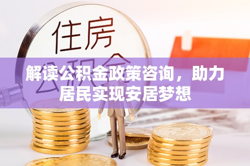 瓮安解读公积金政策咨询，助力居民实现安居梦想
