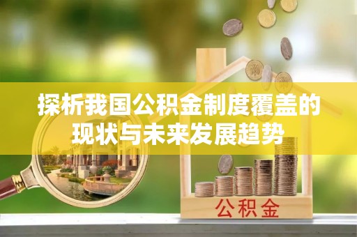 谢家集探析我国公积金制度覆盖的现状与未来发展趋势