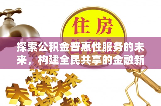 崇礼探索公积金普惠性服务的未来，构建全民共享的金融新生态