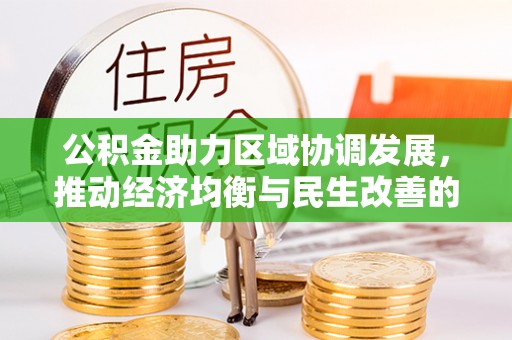 崇礼公积金助力区域协调发展，推动经济均衡与民生改善的新引擎