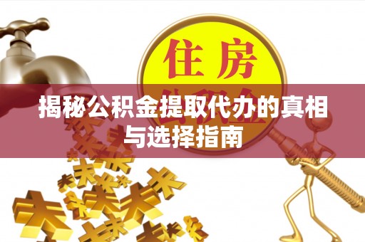 厦门揭秘公积金提取代办的真相与选择指南