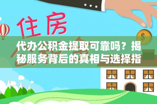 沅陵代办公积金提取可靠吗？揭秘服务背后的真相与选择指南