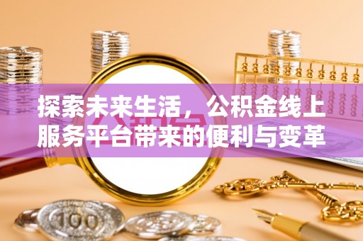 长顺探索未来生活，公积金线上服务平台带来的便利与变革