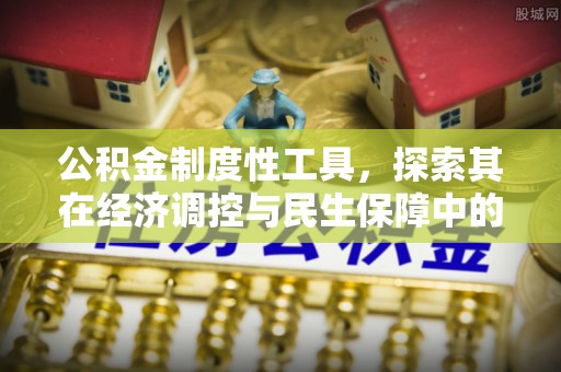 长顺公积金制度性工具，探索其在经济调控与民生保障中的重要作用