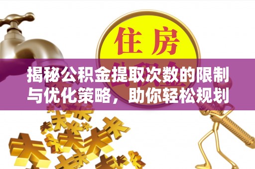 内江揭秘公积金提取次数的限制与优化策略，助你轻松规划财务未来