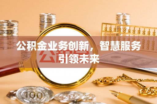 来凤公积金业务创新，智慧服务引领未来