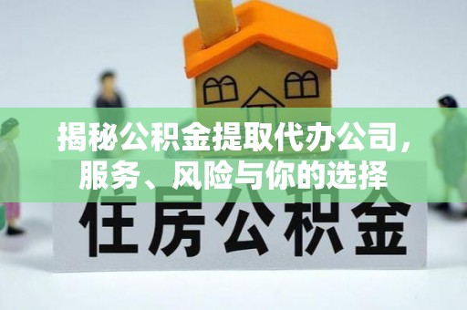 来凤揭秘公积金提取代办公司，服务、风险与你的选择