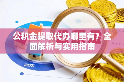 来凤公积金提取代办哪里有？全面解析与实用指南
