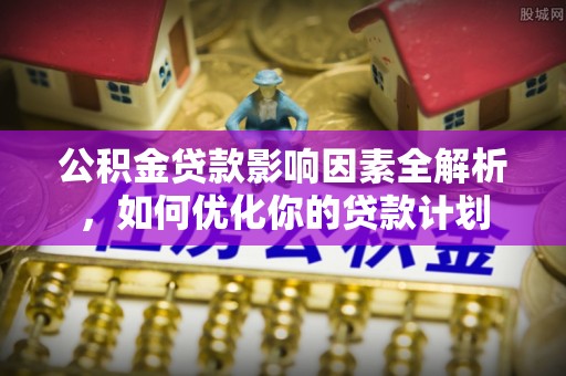 来凤公积金贷款影响因素全解析，如何优化你的贷款计划
