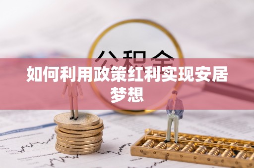 黄平如何利用政策红利实现安居梦想