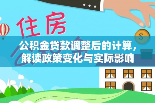 安义公积金贷款调整后的计算，解读政策变化与实际影响