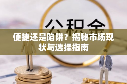 安义便捷还是陷阱？揭秘市场现状与选择指南