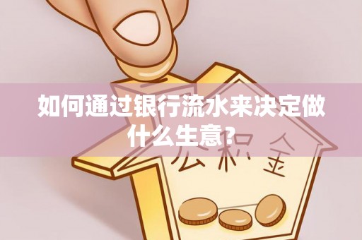 洪湖如何通过银行流水来决定做什么生意？