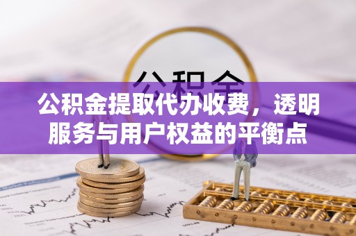 贵定公积金提取代办收费，透明服务与用户权益的平衡点