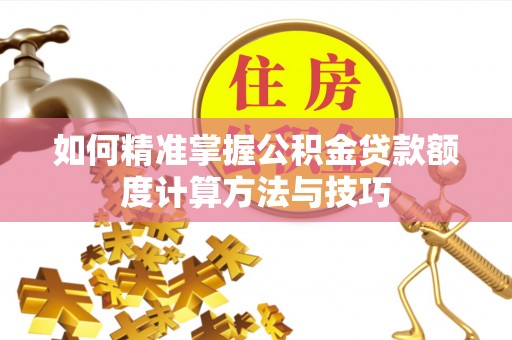 贵定如何精准掌握公积金贷款额度计算方法与技巧