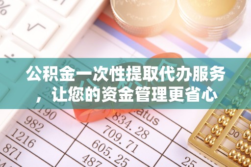 贵定公积金一次性提取代办服务，让您的资金管理更省心