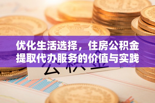桥头优化生活选择，住房公积金提取代办服务的价值与实践