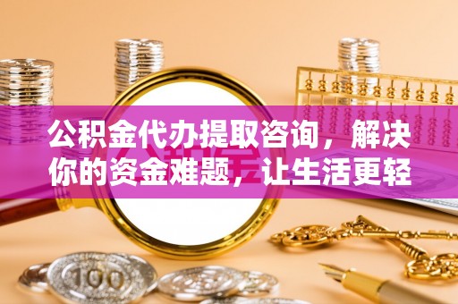 海口公积金代办提取咨询，解决你的资金难题，让生活更轻松