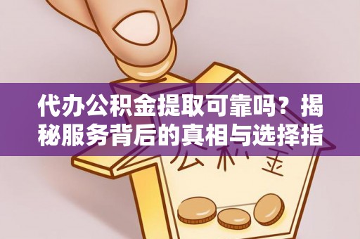 海口代办公积金提取可靠吗？揭秘服务背后的真相与选择指南