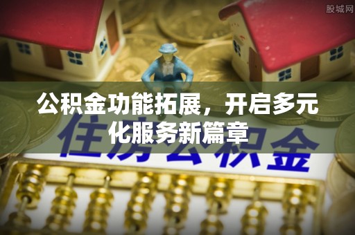 海口公积金功能拓展，开启多元化服务新篇章