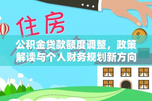 松桃公积金贷款额度调整，政策解读与个人财务规划新方向