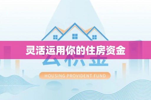 万载灵活运用你的住房资金